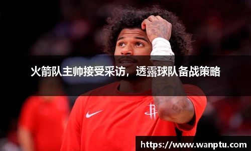 火箭队主帅接受采访，透露球队备战策略