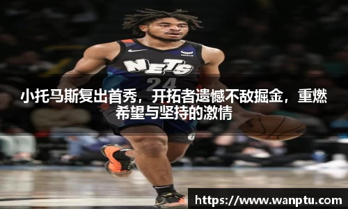 小托马斯复出首秀，开拓者遗憾不敌掘金，重燃希望与坚持的激情