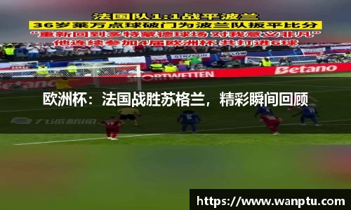 欧洲杯：法国战胜苏格兰，精彩瞬间回顾