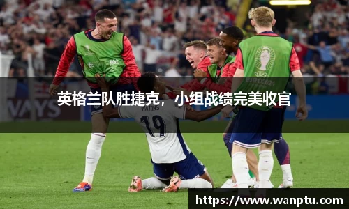 英格兰队胜捷克，小组战绩完美收官