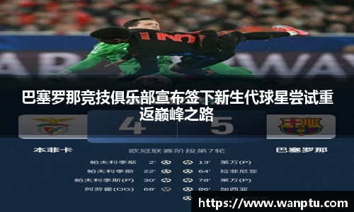 巴塞罗那竞技俱乐部宣布签下新生代球星尝试重返巅峰之路
