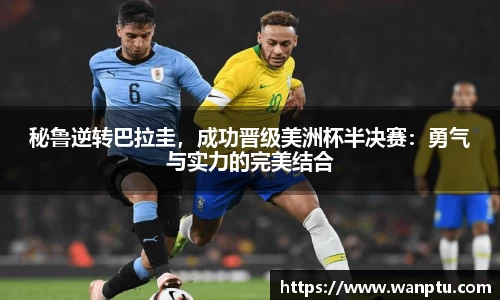 秘鲁逆转巴拉圭，成功晋级美洲杯半决赛：勇气与实力的完美结合