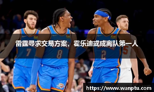 雷霆寻求交易方案，霍乐迪或成离队第一人