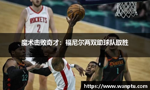 魔术击败奇才：福尼尔两双助球队取胜