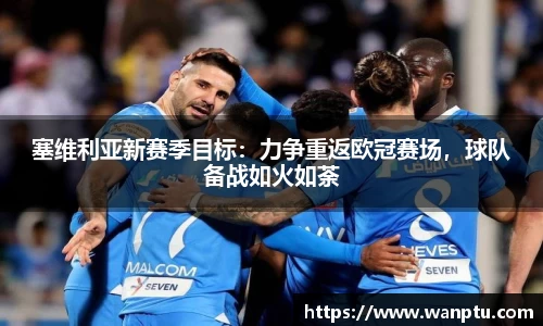 塞维利亚新赛季目标：力争重返欧冠赛场，球队备战如火如荼