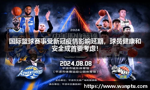 国际篮球赛事受新冠疫情影响延期，球员健康和安全成首要考虑！