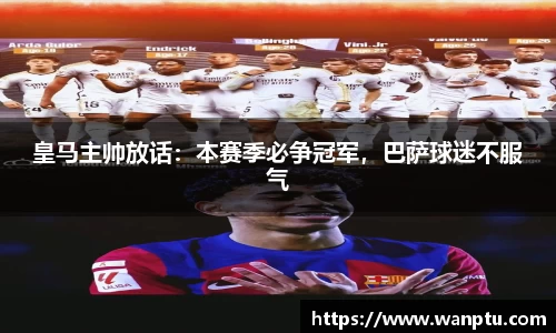 皇马主帅放话：本赛季必争冠军，巴萨球迷不服气