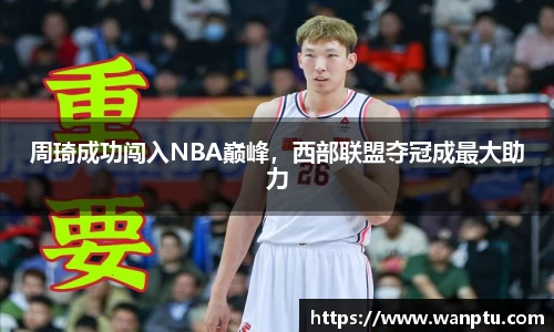 周琦成功闯入NBA巅峰，西部联盟夺冠成最大助力