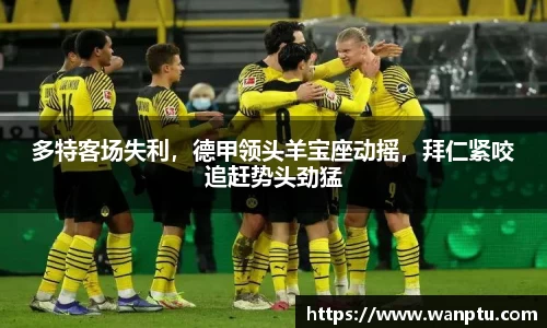 多特客场失利，德甲领头羊宝座动摇，拜仁紧咬追赶势头劲猛