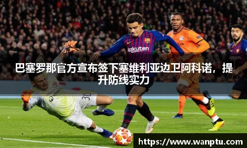 巴塞罗那官方宣布签下塞维利亚边卫阿科诺，提升防线实力
