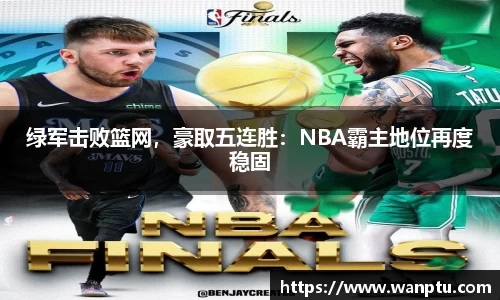 绿军击败篮网，豪取五连胜：NBA霸主地位再度稳固