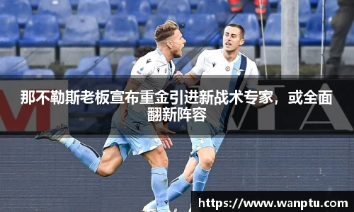 那不勒斯老板宣布重金引进新战术专家，或全面翻新阵容