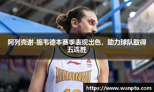 阿列克谢-施韦德本赛季表现出色，助力球队取得五连胜