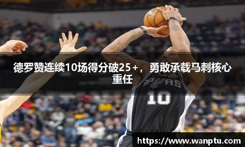 德罗赞连续10场得分破25+，勇敢承载马刺核心重任