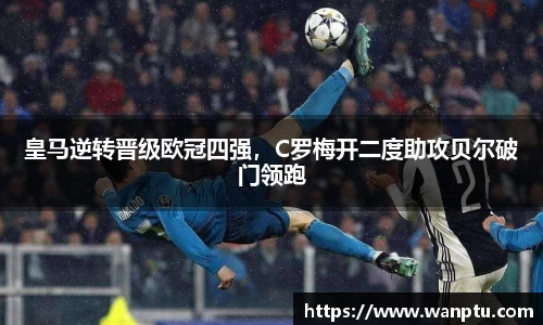 皇马逆转晋级欧冠四强，C罗梅开二度助攻贝尔破门领跑