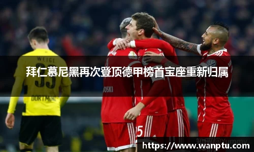 拜仁慕尼黑再次登顶德甲榜首宝座重新归属