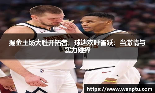 掘金主场大胜开拓者，球迷欢呼雀跃：当激情与实力碰撞