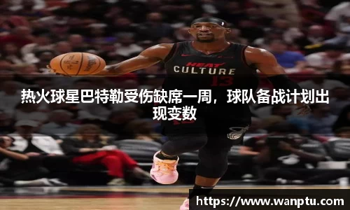 热火球星巴特勒受伤缺席一周，球队备战计划出现变数