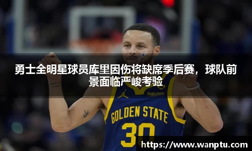 勇士全明星球员库里因伤将缺席季后赛，球队前景面临严峻考验