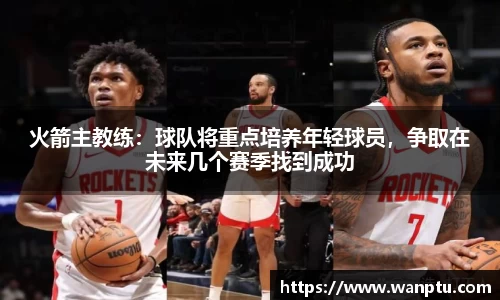 火箭主教练：球队将重点培养年轻球员，争取在未来几个赛季找到成功