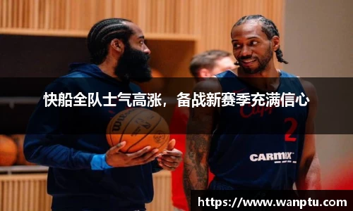 快船全队士气高涨，备战新赛季充满信心