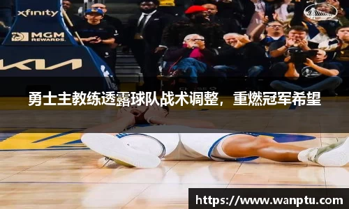 勇士主教练透露球队战术调整，重燃冠军希望