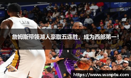 詹姆斯带领湖人豪取五连胜，成为西部第一！