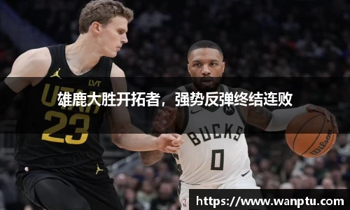 雄鹿大胜开拓者，强势反弹终结连败