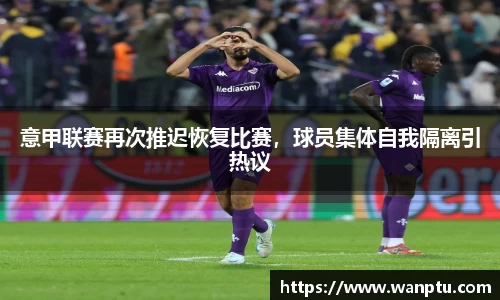 意甲联赛再次推迟恢复比赛，球员集体自我隔离引热议