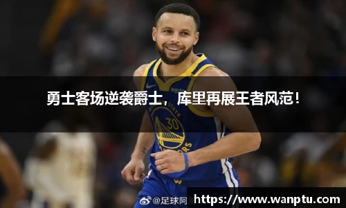 勇士客场逆袭爵士，库里再展王者风范！
