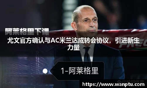 尤文官方确认与AC米兰达成转会协议，引进新生力量