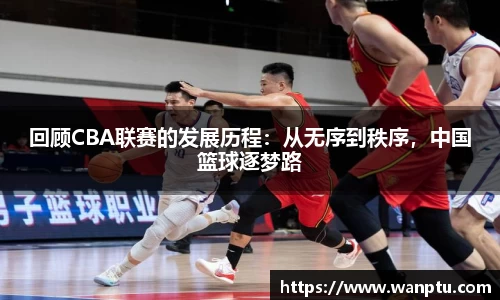 回顾CBA联赛的发展历程：从无序到秩序，中国篮球逐梦路