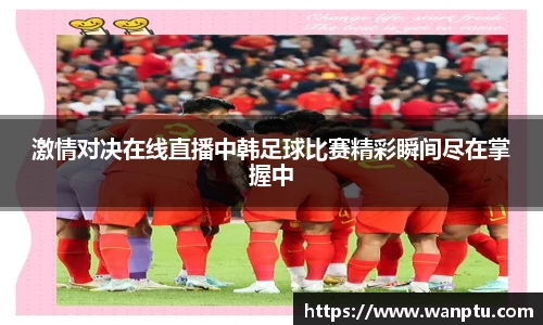 激情对决在线直播中韩足球比赛精彩瞬间尽在掌握中