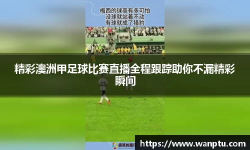 精彩澳洲甲足球比赛直播全程跟踪助你不漏精彩瞬间