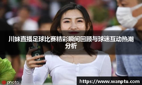 川妹直播足球比赛精彩瞬间回顾与球迷互动热潮分析