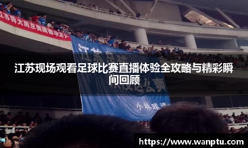 江苏现场观看足球比赛直播体验全攻略与精彩瞬间回顾