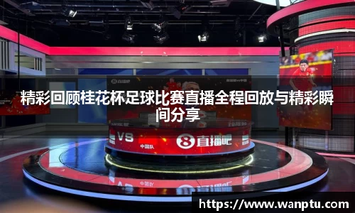精彩回顾桂花杯足球比赛直播全程回放与精彩瞬间分享