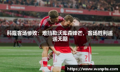 科隆客场惨败：难挡勒沃库森锋芒，客场胜利遥遥无期