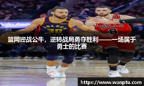篮网迎战公牛，逆转战局勇夺胜利——一场属于勇士的比赛