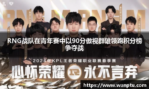 RNG战队在青年赛中以90分傲视群雄领跑积分榜争夺战