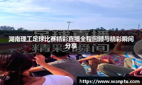 湖南理工足球比赛精彩直播全程回顾与精彩瞬间分享