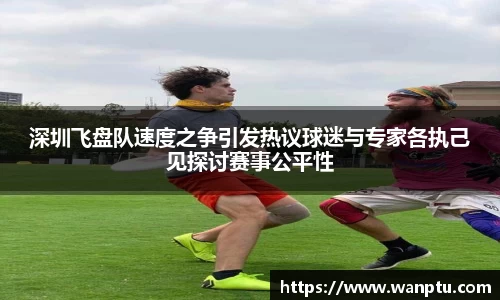 深圳飞盘队速度之争引发热议球迷与专家各执己见探讨赛事公平性