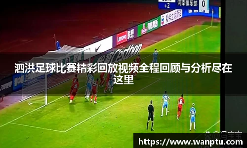 泗洪足球比赛精彩回放视频全程回顾与分析尽在这里