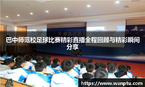 巴中师范校足球比赛精彩直播全程回顾与精彩瞬间分享
