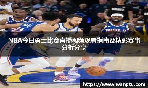 NBA今日勇士比赛直播视频观看指南及精彩赛事分析分享