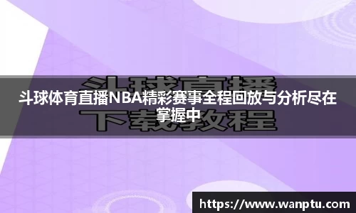 斗球体育直播NBA精彩赛事全程回放与分析尽在掌握中