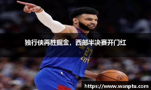 独行侠再胜掘金，西部半决赛开门红