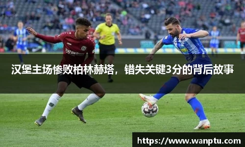 汉堡主场惨败柏林赫塔，错失关键3分的背后故事