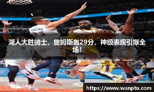 湖人大胜骑士，詹姆斯轰29分，神级表现引爆全场！