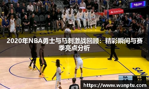 2020年NBA勇士与马刺激战回顾：精彩瞬间与赛季亮点分析